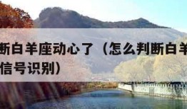 怎么判断白羊座动心了（怎么判断白羊座动心了10个信号识别）