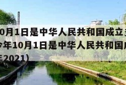 今年10月1日是中华人民共和国成立多少周年（今年10月1日是中华人民共和国成立多少周年2021）