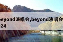 beyond演唱会,beyond演唱会2024