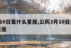 3月10日是什么星座,公历3月10日是什么星座
