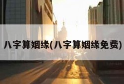 八字算姻缘(八字算姻缘免费)