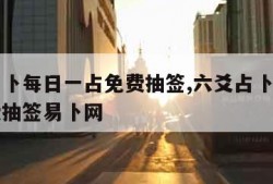 六爻占卜每日一占免费抽签,六爻占卜每日一占免费抽签易卜网