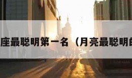 月亮星座最聪明第一名（月亮最聪明的星座）