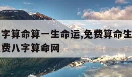 免费八字算命算一生命运,免费算命生辰八字算命免费八字算命网