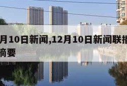 12月10日新闻,12月10日新闻联播内容摘要