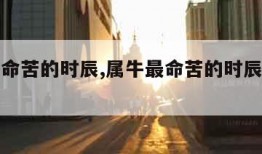 属牛最命苦的时辰,属牛最命苦的时辰下午三点