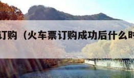 火车票订购（火车票订购成功后什么时候取票）