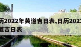 日历2022年黄道吉日表,日历2022年黄道吉日表