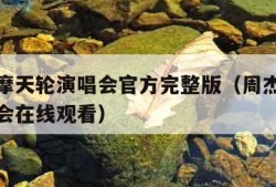 周杰伦摩天轮演唱会官方完整版（周杰伦摩天轮演唱会在线观看）