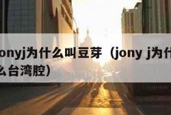 jonyj为什么叫豆芽（jony j为什么台湾腔）