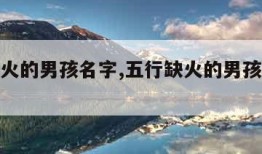 五行缺火的男孩名字,五行缺火的男孩名字大全