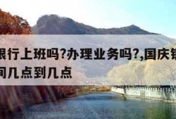 国庆银行上班吗?办理业务吗?,国庆银行上班时间几点到几点