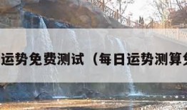 今日运势免费测试（每日运势测算免费）