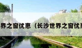 长沙世界之窗优惠（长沙世界之窗优惠活动）