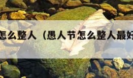 愚人节怎么整人（愚人节怎么整人最好玩小学生）