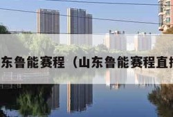 山东鲁能赛程（山东鲁能赛程直播）