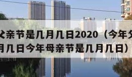 今年父亲节是几月几日2020（今年父亲节是几月几日今年母亲节是几月几日）