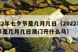 2022年七夕节是几月几日（2022年七夕节是几月几日澳门开什么马）