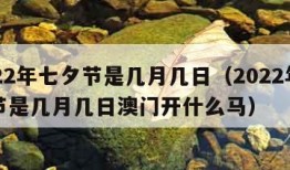 2022年七夕节是几月几日（2022年七夕节是几月几日澳门开什么马）