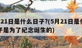 5月21日是什么日子?(5月21日是什么日子是为了纪念诞生的)