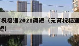 元宵祝福语2021简短（元宵祝福语2020简短）