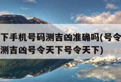 号令天下手机号码测吉凶准确吗(号令天下手机号码测吉凶号令天下号令天下)
