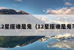 12星座谁是鬼（12星座谁是鬼?）