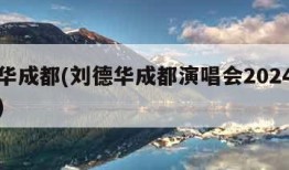 刘德华成都(刘德华成都演唱会2024门票价格)