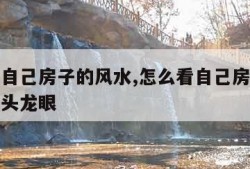 怎么看自己房子的风水,怎么看自己房子的风水有龙头龙眼