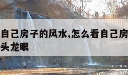 怎么看自己房子的风水,怎么看自己房子的风水有龙头龙眼