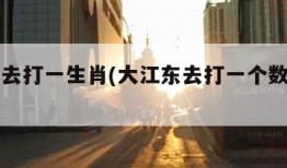 大江东去打一生肖(大江东去打一个数字是几)