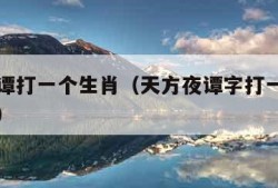 天方夜谭打一个生肖（天方夜谭字打一种动物是什么）