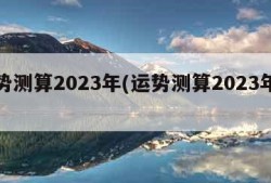 运势测算2023年(运势测算2023年算命)