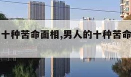 男人的十种苦命面相,男人的十种苦命面相图片