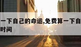 免费算一下自己的命运,免费算一下自己的命运岀生时间