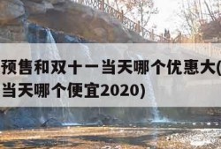 双十一预售和双十一当天哪个优惠大(双十一预售和当天哪个便宜2020)