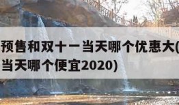 双十一预售和双十一当天哪个优惠大(双十一预售和当天哪个便宜2020)