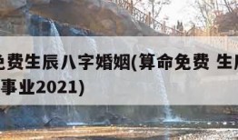 算命免费生辰八字婚姻(算命免费 生辰八字 婚姻,事业2021)