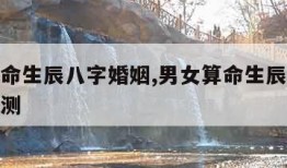 男女算命生辰八字婚姻,男女算命生辰八字婚姻免费测