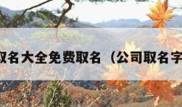 公司取名大全免费取名（公司取名字免费）