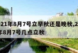 2021年8月7号立早秋还是晚秋,2021年8月7号几点立秋