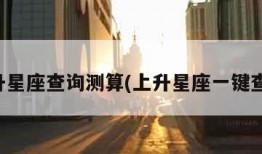 上升星座查询测算(上升星座一键查询)
