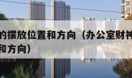 财神爷的摆放位置和方向（办公室财神爷的摆放位置和方向）