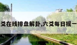 免费六爻在线排盘解卦,六爻每日摇一卦免费