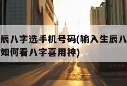 输入生辰八字选手机号码(输入生辰八字选手机号码如何看八字喜用神)
