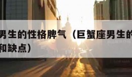 巨蟹座男生的性格脾气（巨蟹座男生的性格脾气特点和缺点）
