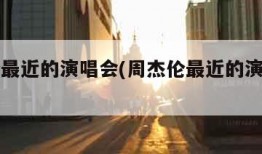 周杰伦最近的演唱会(周杰伦最近的演唱会门票)
