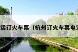 杭州电话订火车票（杭州订火车票电话号码）