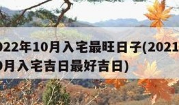 2022年10月入宅最旺日子(2021年10月入宅吉日最好吉日)