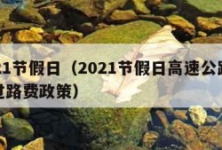 2021节假日（2021节假日高速公路免收过路费政策）